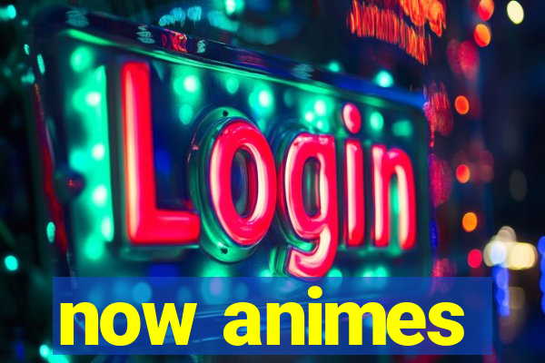 now animes